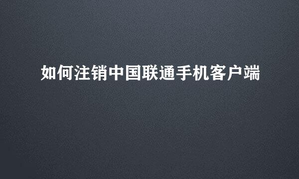 如何注销中国联通手机客户端