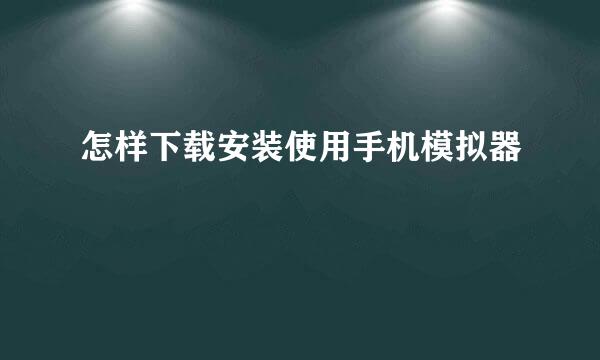 怎样下载安装使用手机模拟器