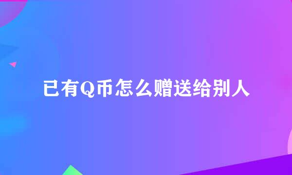 已有Q币怎么赠送给别人