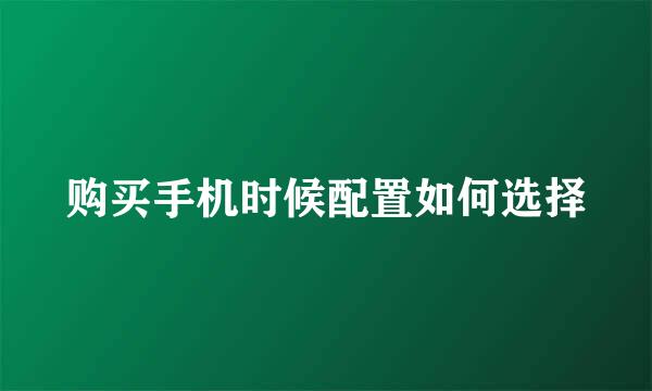 购买手机时候配置如何选择