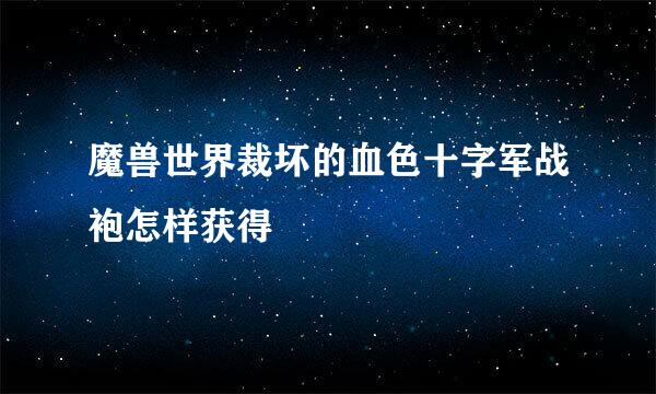 魔兽世界裁坏的血色十字军战袍怎样获得