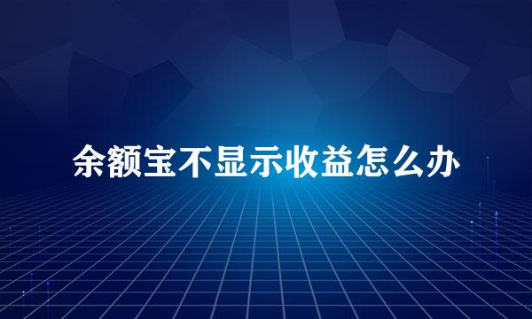 余额宝不显示收益怎么办