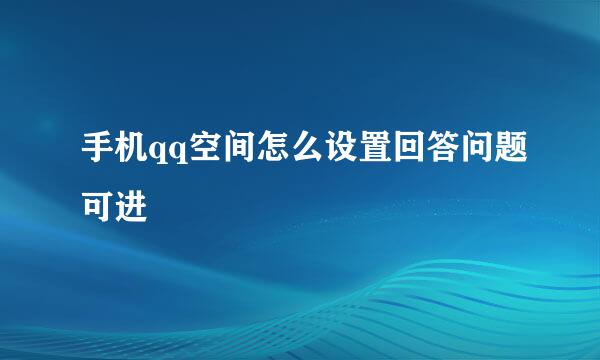 手机qq空间怎么设置回答问题可进