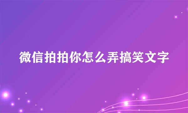 微信拍拍你怎么弄搞笑文字