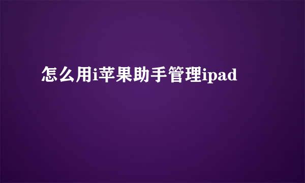 怎么用i苹果助手管理ipad