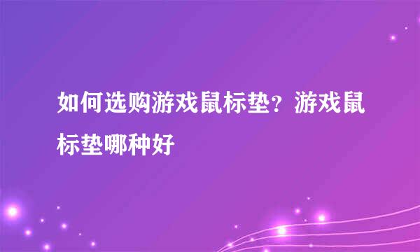 如何选购游戏鼠标垫？游戏鼠标垫哪种好