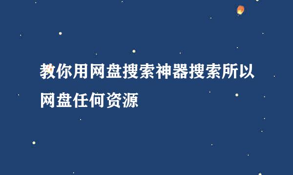 教你用网盘搜索神器搜索所以网盘任何资源