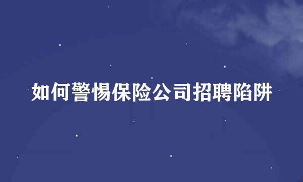 如何警惕保险公司招聘陷阱