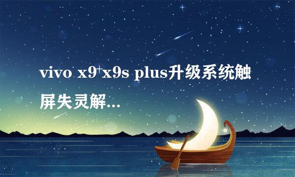 vivo x9 x9s plus升级系统触屏失灵解决触屏不灵