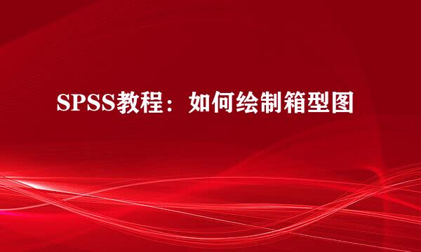 SPSS教程：如何绘制箱型图