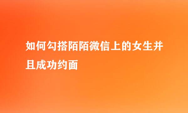 如何勾搭陌陌微信上的女生并且成功约面