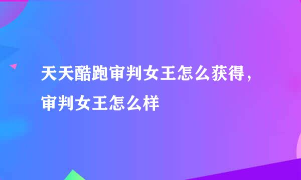 天天酷跑审判女王怎么获得，审判女王怎么样