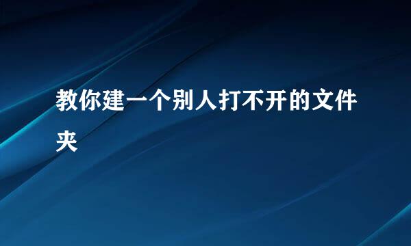 教你建一个别人打不开的文件夹