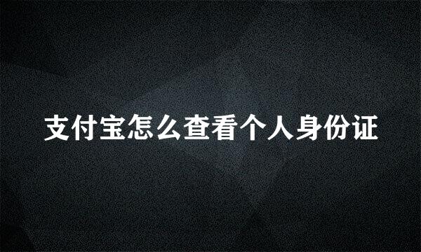 支付宝怎么查看个人身份证