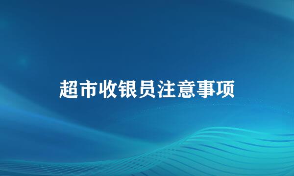 超市收银员注意事项