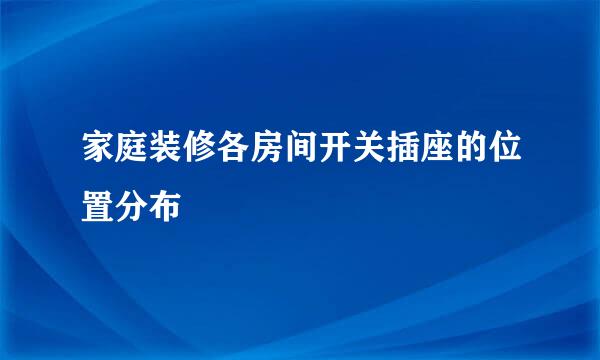 家庭装修各房间开关插座的位置分布