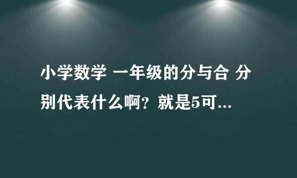 小学数学 一年级的分与合 分别代表什么啊？就是5可以分成1和4 2 和3 3和2 4和1