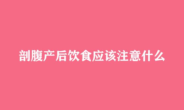 剖腹产后饮食应该注意什么