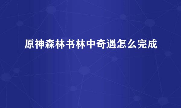 原神森林书林中奇遇怎么完成