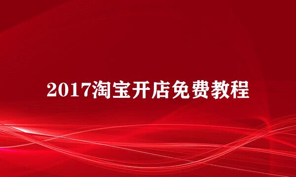 2017淘宝开店免费教程