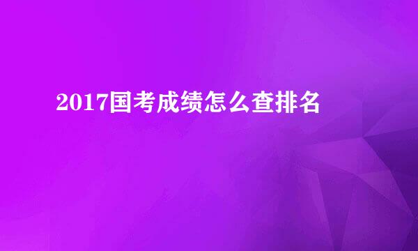 2017国考成绩怎么查排名