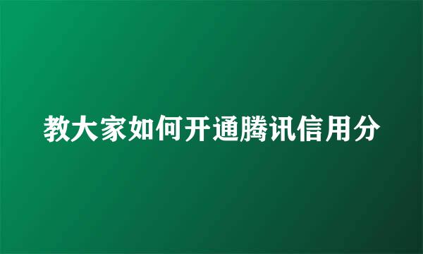 教大家如何开通腾讯信用分