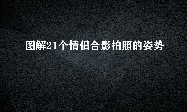 图解21个情侣合影拍照的姿势