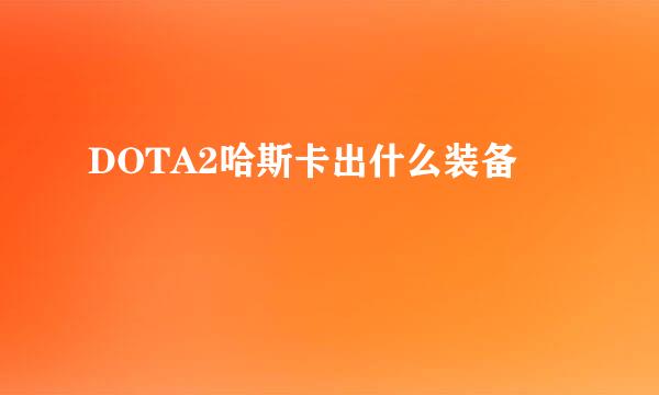 DOTA2哈斯卡出什么装备