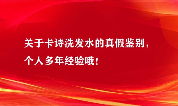 关于卡诗洗发水的真假鉴别，个人多年经验哦！