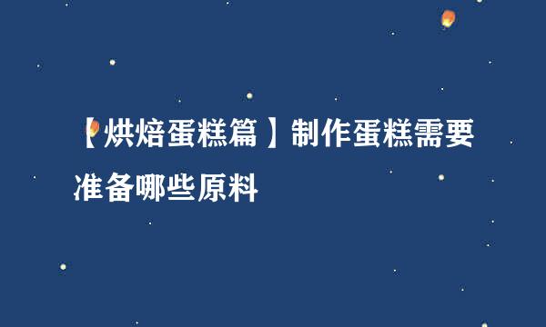 【烘焙蛋糕篇】制作蛋糕需要准备哪些原料