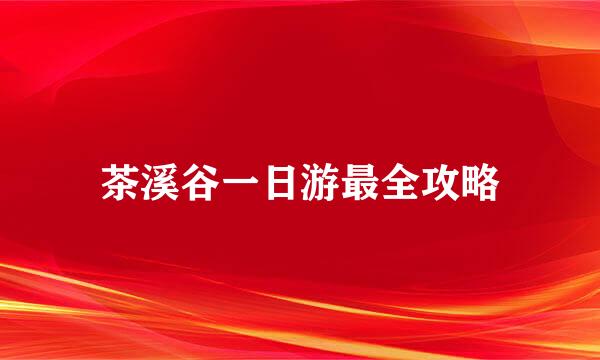 茶溪谷一日游最全攻略