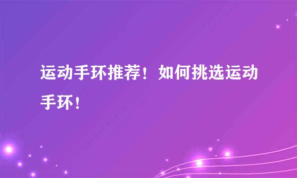 运动手环推荐！如何挑选运动手环！