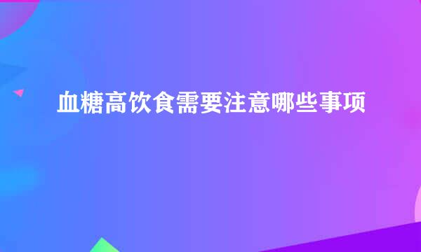 血糖高饮食需要注意哪些事项