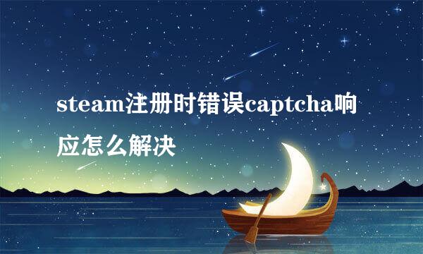 steam注册时错误captcha响应怎么解决