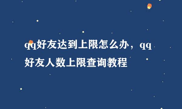 qq好友达到上限怎么办，qq好友人数上限查询教程