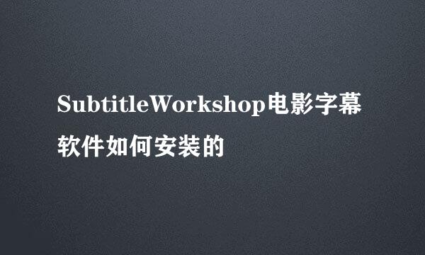 SubtitleWorkshop电影字幕软件如何安装的