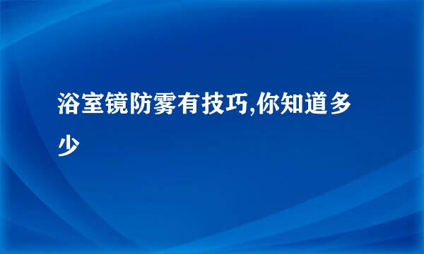 浴室镜防雾有技巧,你知道多少