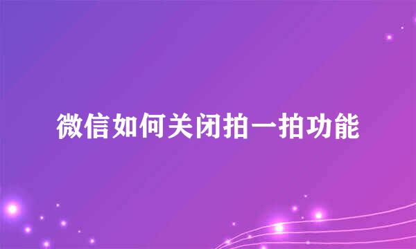 微信如何关闭拍一拍功能