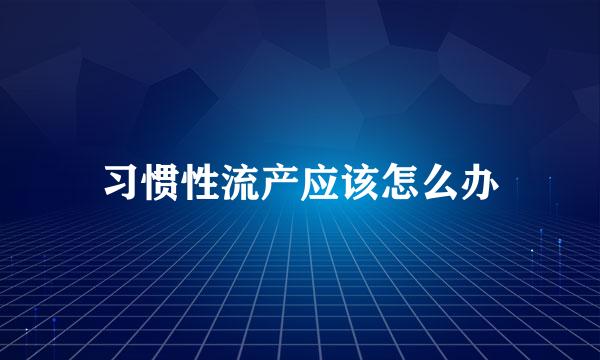 习惯性流产应该怎么办