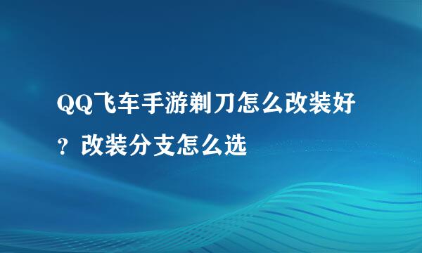 QQ飞车手游剃刀怎么改装好？改装分支怎么选