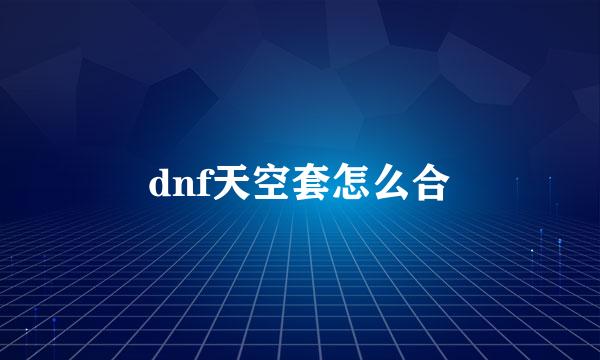 dnf天空套怎么合