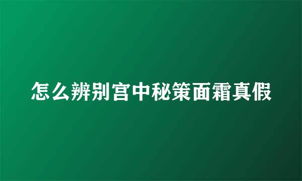 怎么辨别宫中秘策面霜真假