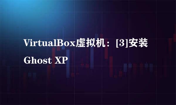 VirtualBox虚拟机：[3]安装Ghost XP