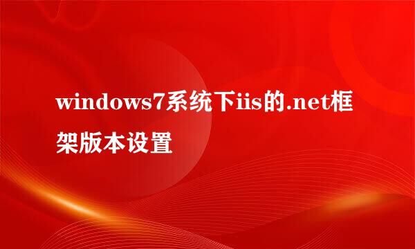 windows7系统下iis的.net框架版本设置