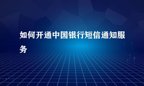 如何开通中国银行短信通知服务