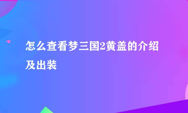 怎么查看梦三国2黄盖的介绍及出装