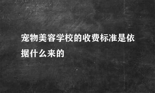 宠物美容学校的收费标准是依据什么来的