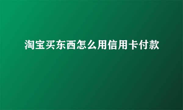 淘宝买东西怎么用信用卡付款