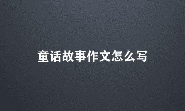 童话故事作文怎么写