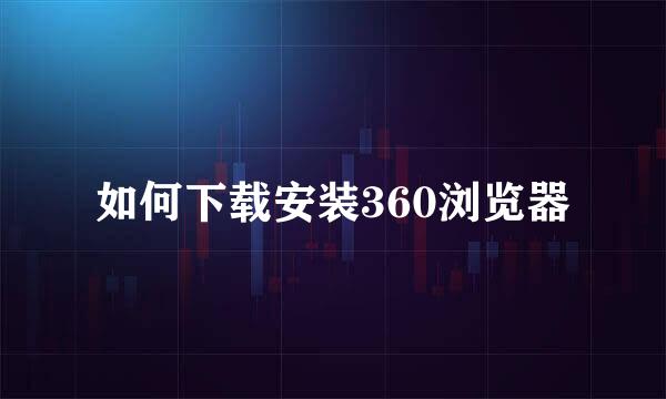 如何下载安装360浏览器